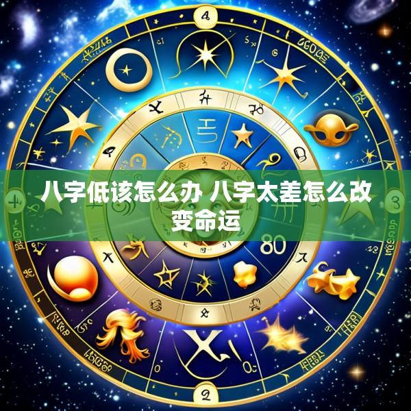 八字低该怎么办 八字太差怎么改变命运