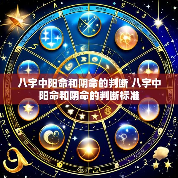 八字中阳命和阴命的判断 八字中阳命和阴命的判断标准