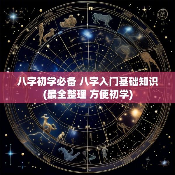 八字初学必备 八字入门基础知识(最全整理 方便初学)