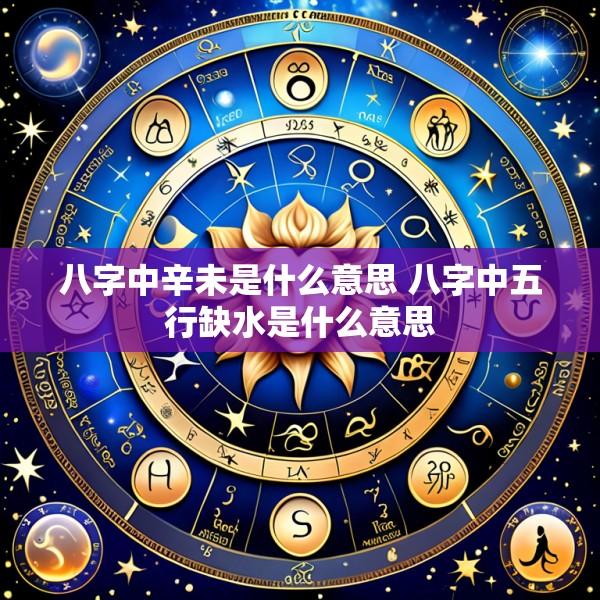 八字中辛未是什么意思 八字中五行缺水是什么意思