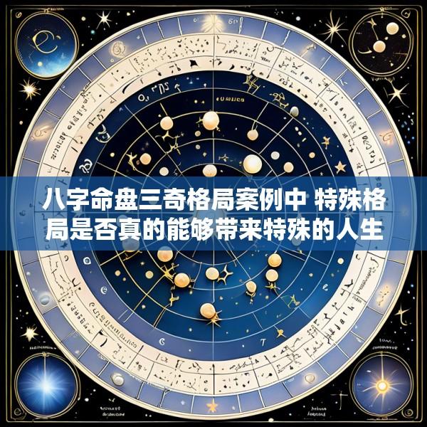八字命盘三奇格局案例中 特殊格局是否真的能够带来特殊的人生