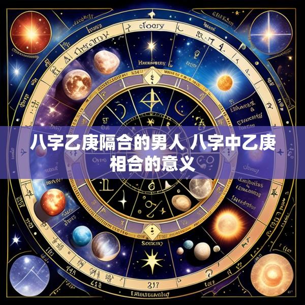 八字乙庚隔合的男人 八字中乙庚相合的意义
