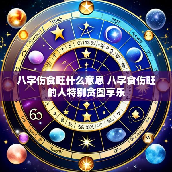 八字伤食旺什么意思 八字食伤旺的人特别贪图享乐