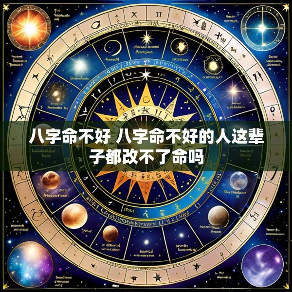 八字命不好 八字命不好的人这辈子都改不了命吗