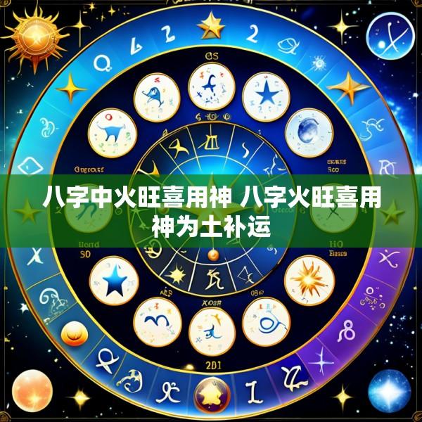 八字中火旺喜用神 八字火旺喜用神为土补运