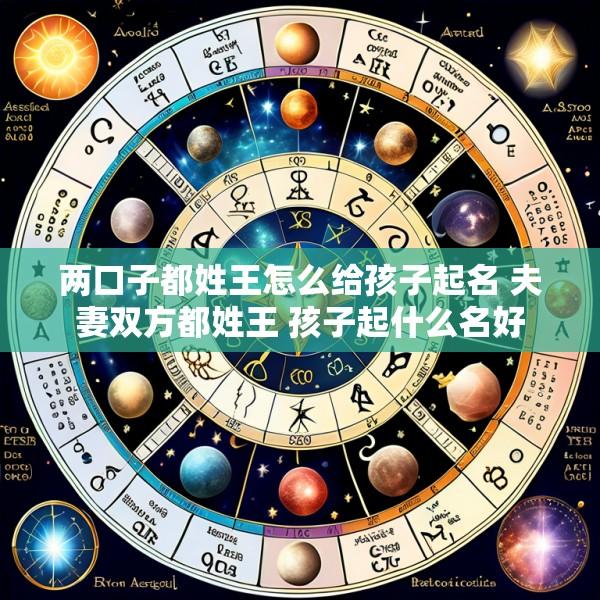 两口子都姓王怎么给孩子起名 夫妻双方都姓王 孩子起什么名好