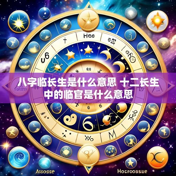 八字临长生是什么意思 十二长生中的临官是什么意思