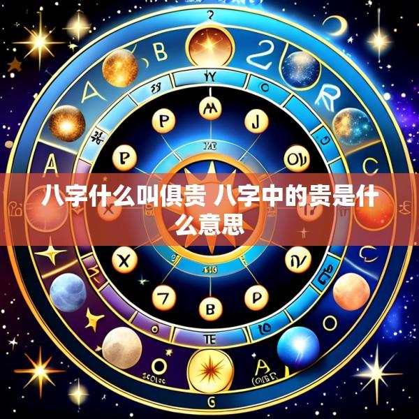 八字什么叫俱贵 八字中的贵是什么意思