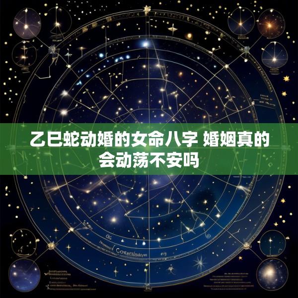 乙巳蛇动婚的女命八字 婚姻真的会动荡不安吗
