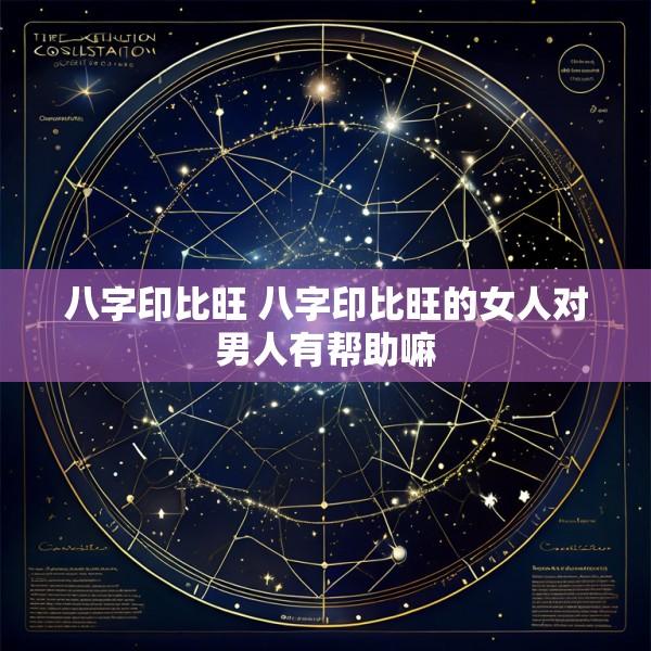 八字印比旺 八字印比旺的女人对男人有帮助嘛