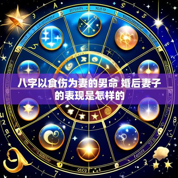 八字以食伤为妻的男命 婚后妻子的表现是怎样的