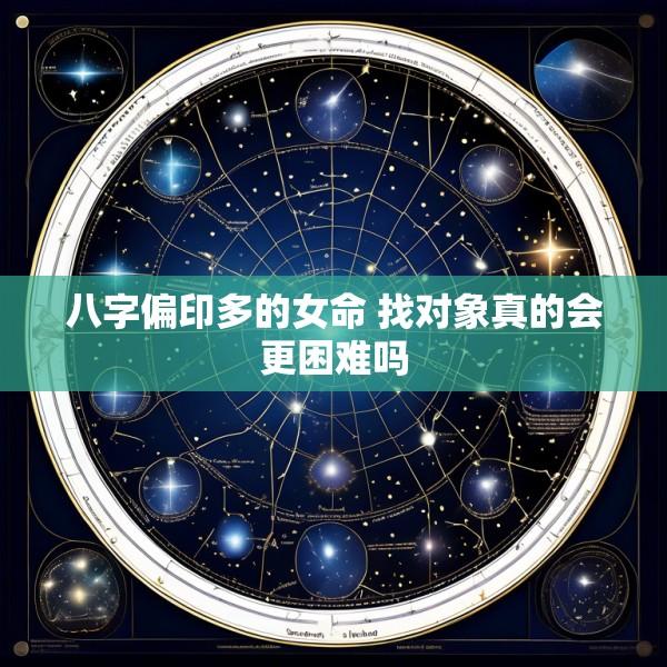 八字偏印多的女命 找对象真的会更困难吗