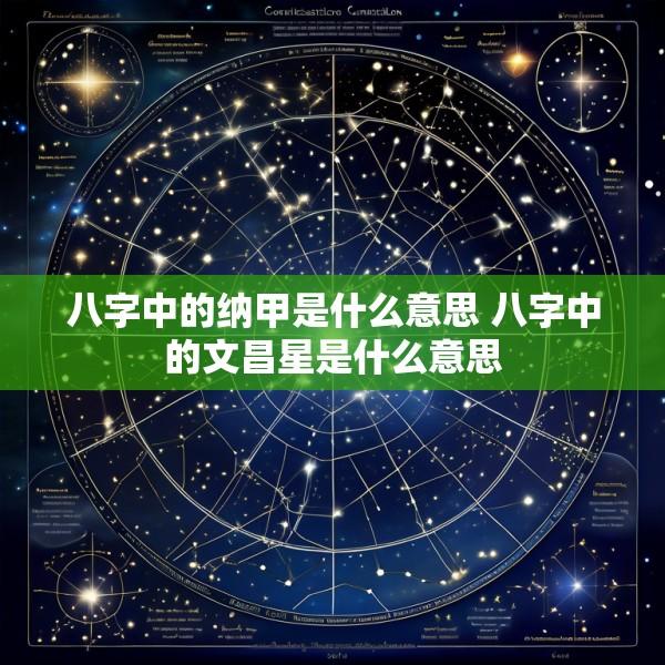 八字中的纳甲是什么意思 八字中的文昌星是什么意思