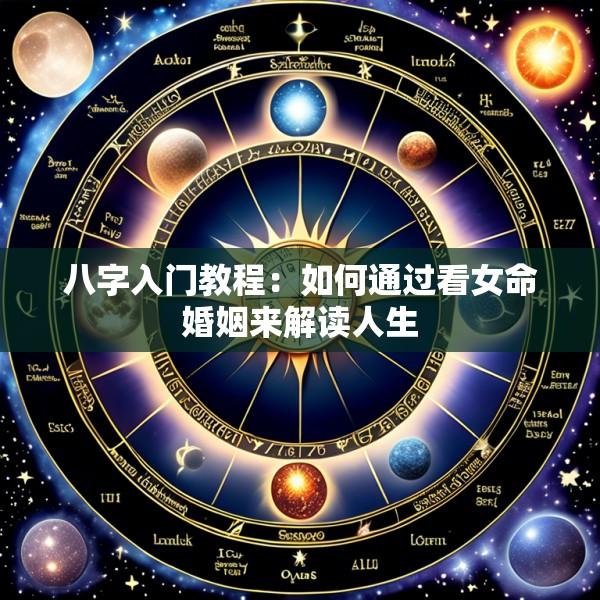 八字入门教程：如何通过看女命婚姻来解读人生