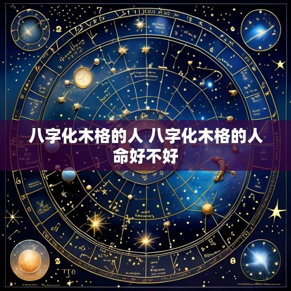 八字化木格的人 八字化木格的人命好不好