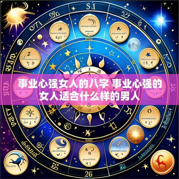事业心强女人的八字 事业心强的女人适合什么样的男人
