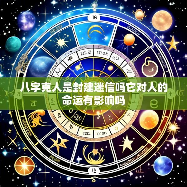 八字克人是封建迷信吗它对人的命运有影响吗
