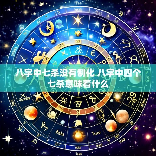 八字中七杀没有制化 八字中四个七杀意味着什么