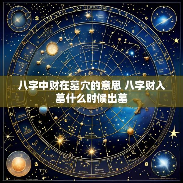 八字中财在墓穴的意思 八字财入墓什么时候出墓