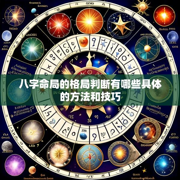 八字命局的格局判断有哪些具体的方法和技巧