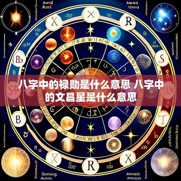 八字中的禄勋是什么意思 八字中的文昌星是什么意思