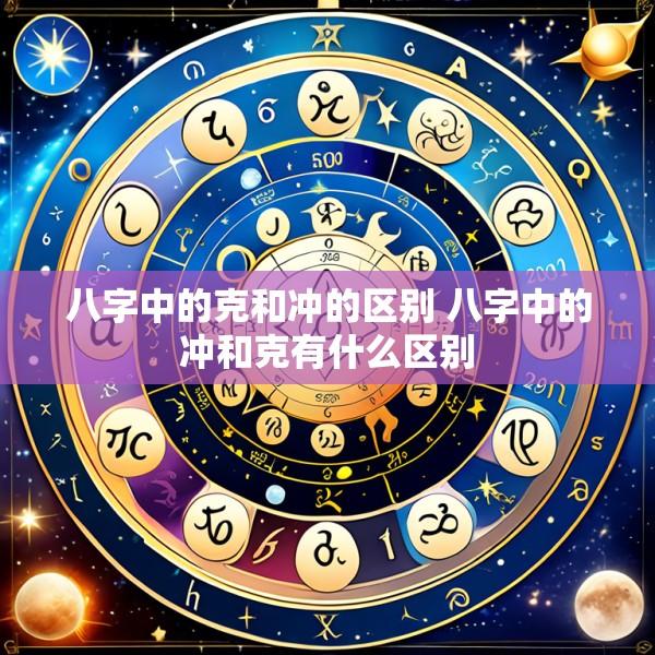 八字中的克和冲的区别 八字中的冲和克有什么区别