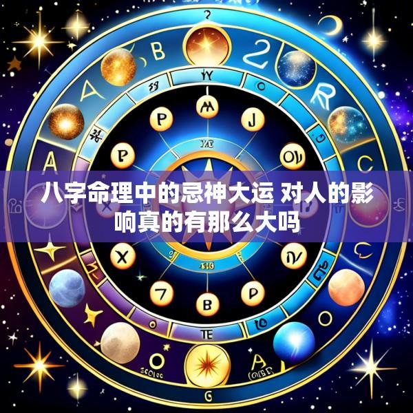 八字命理中的忌神大运 对人的影响真的有那么大吗
