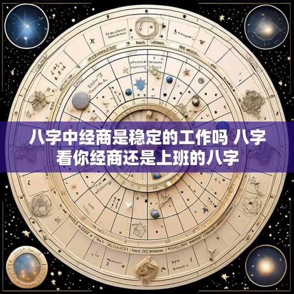 八字中经商是稳定的工作吗 八字看你经商还是上班的八字
