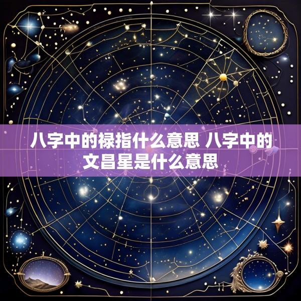 八字中的禄指什么意思 八字中的文昌星是什么意思