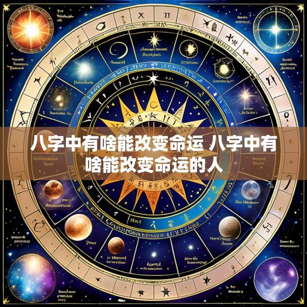 八字中有啥能改变命运 八字中有啥能改变命运的人