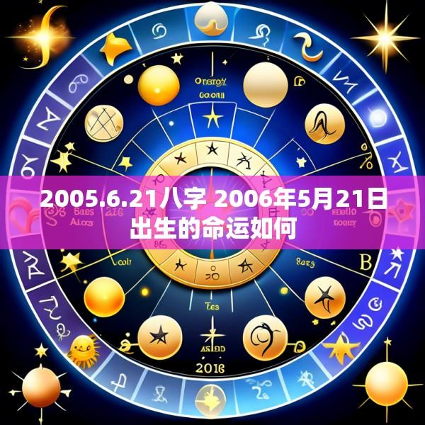 2005.6.21八字 2006年5月21日出生的命运如何