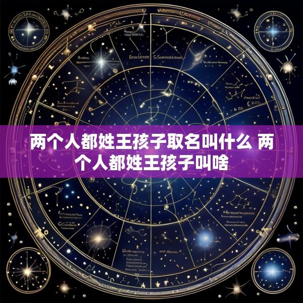 两个人都姓王孩子取名叫什么 两个人都姓王孩子叫啥