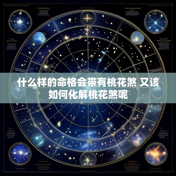 什么样的命格会带有桃花煞 又该如何化解桃花煞呢