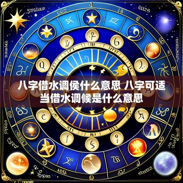 八字借水调侯什么意思 八字可适当借水调候是什么意思