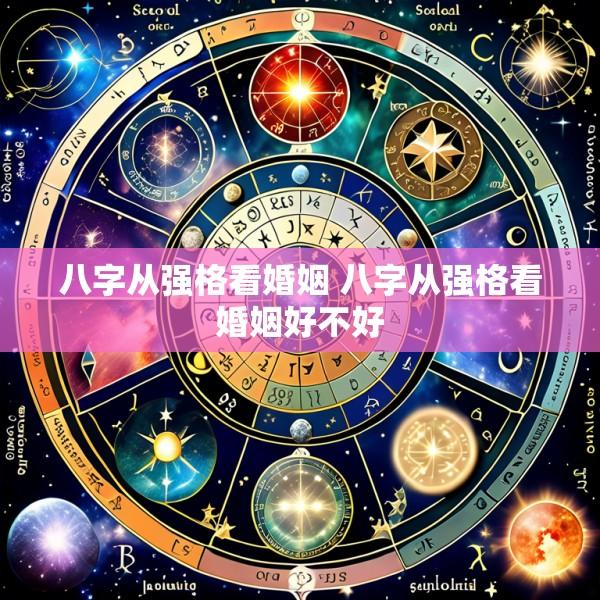 八字从强格看婚姻 八字从强格看婚姻好不好