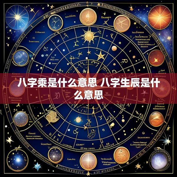 八字乘是什么意思 八字生辰是什么意思