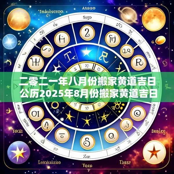 二零二一年八月份搬家黄道吉日 公历2025年8月份搬家黄道吉日