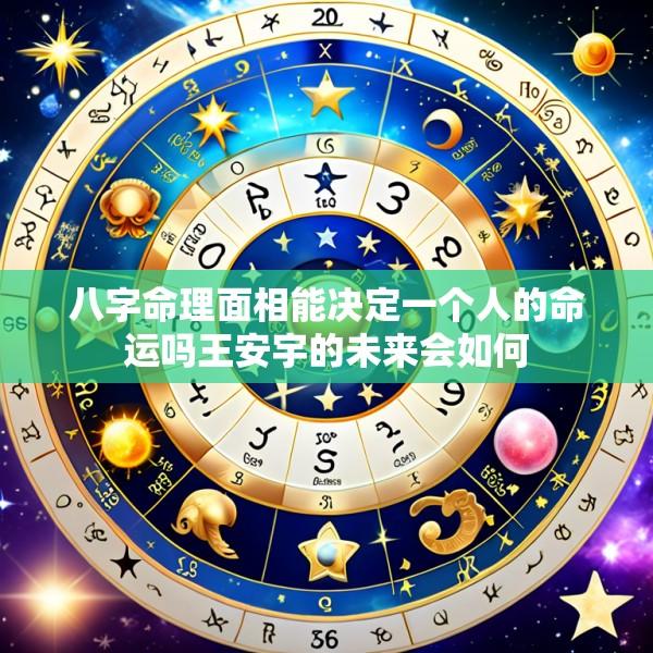 八字命理面相能决定一个人的命运吗王安宇的未来会如何