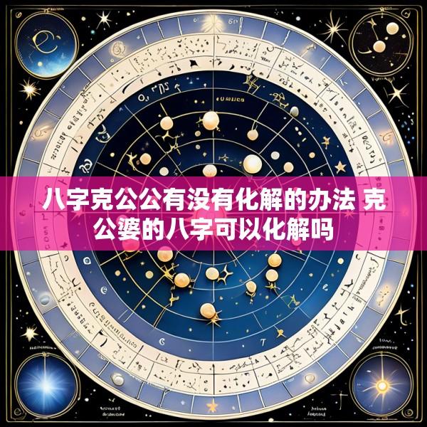 八字克公公有没有化解的办法 克公婆的八字可以化解吗