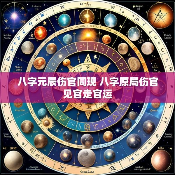 八字元辰伤官同现 八字原局伤官见官走官运