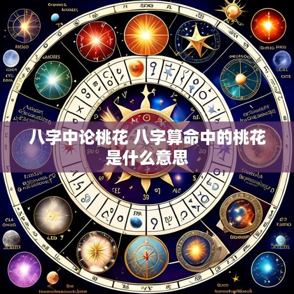 八字中论桃花 八字算命中的桃花是什么意思
