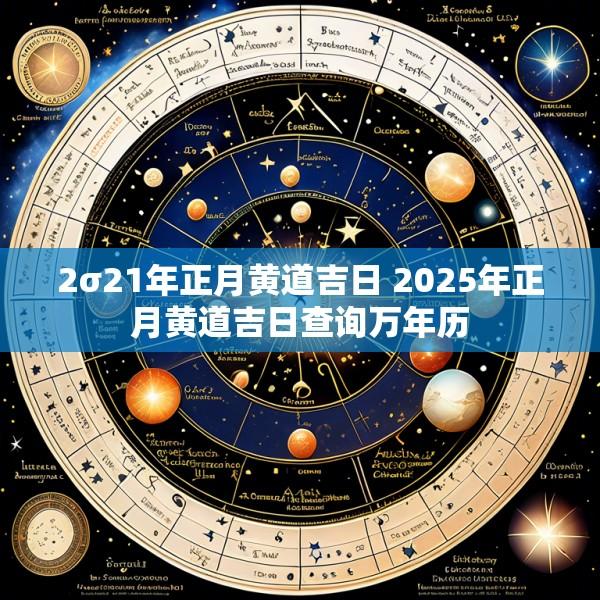 2σ21年正月黄道吉日 2025年正月黄道吉日查询万年历