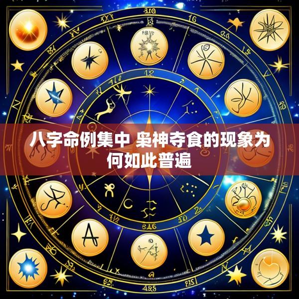 八字命例集中 枭神夺食的现象为何如此普遍