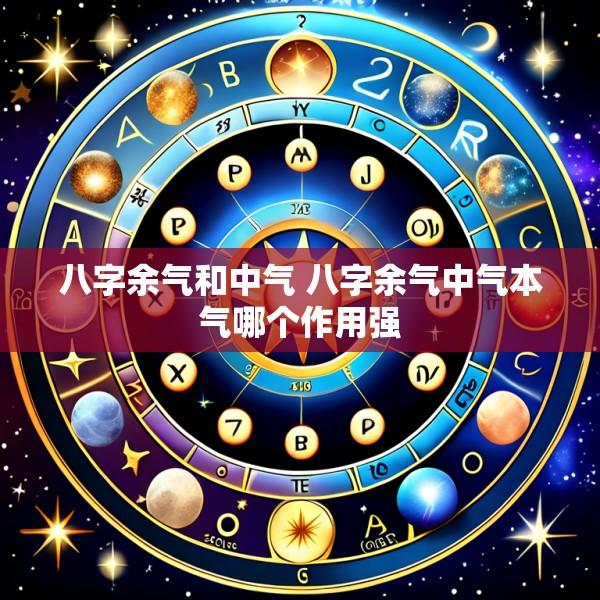 八字余气和中气 八字余气中气本气哪个作用强