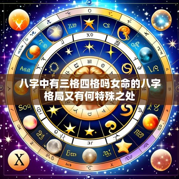 八字中有三格四格吗女命的八字格局又有何特殊之处