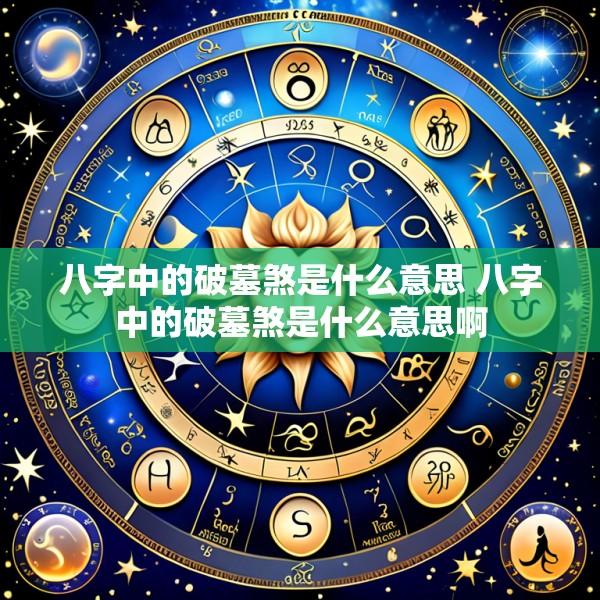 八字中的破墓煞是什么意思 八字中的破墓煞是什么意思啊