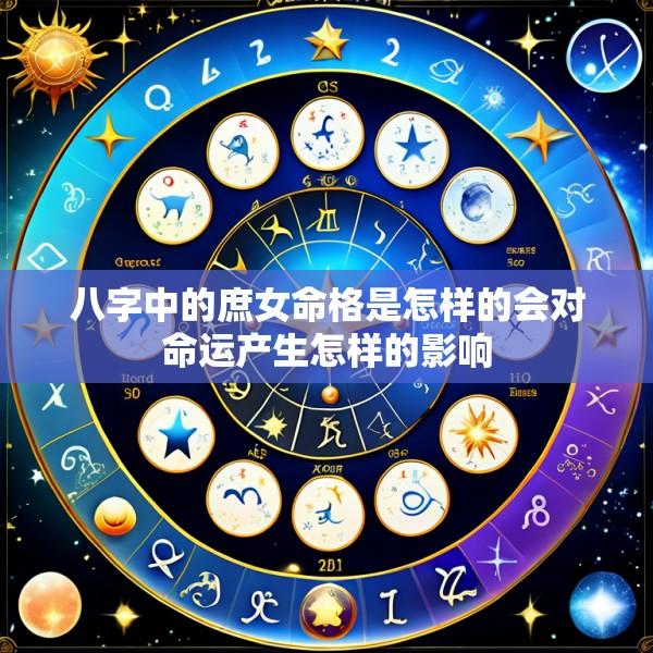 八字中的庶女命格是怎样的会对命运产生怎样的影响