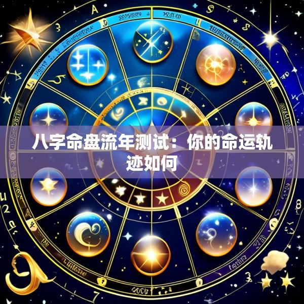 八字命盘流年测试：你的命运轨迹如何