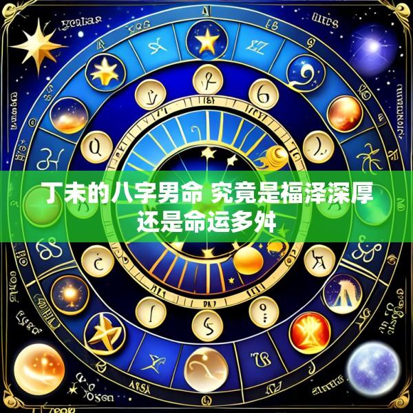 丁未的八字男命 究竟是福泽深厚还是命运多舛