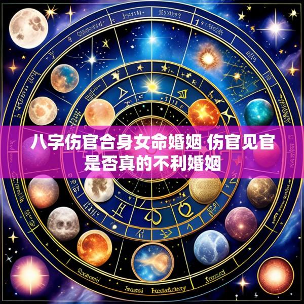 八字伤官合身女命婚姻 伤官见官是否真的不利婚姻